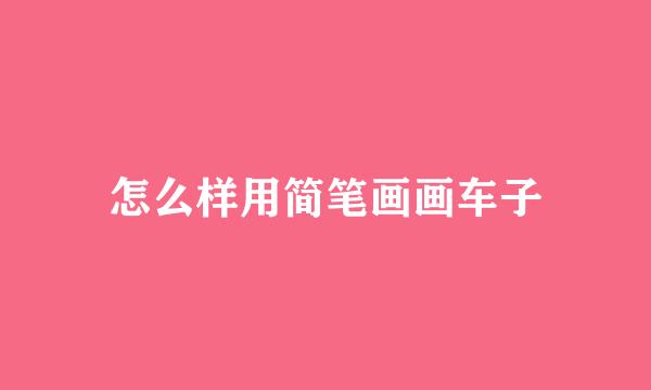 怎么样用简笔画画车子