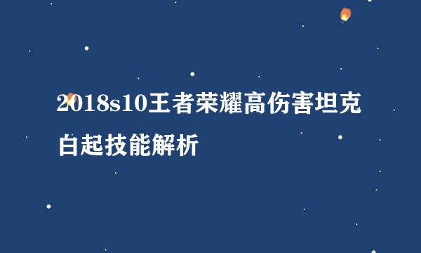 2018s10王者荣耀高伤害坦克白起技能解析