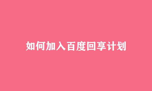 如何加入百度回享计划