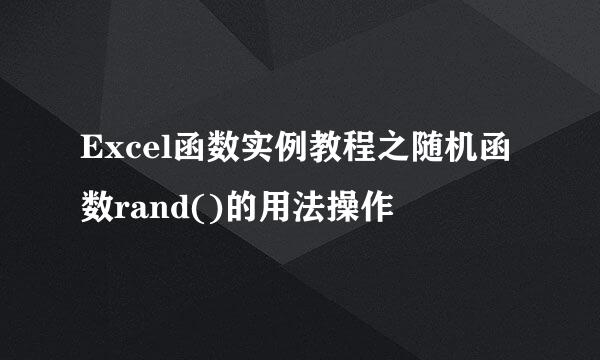Excel函数实例教程之随机函数rand()的用法操作