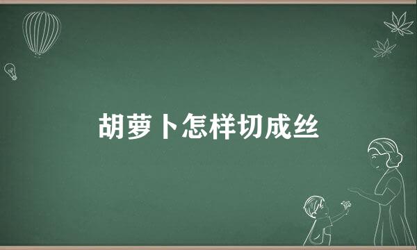 胡萝卜怎样切成丝