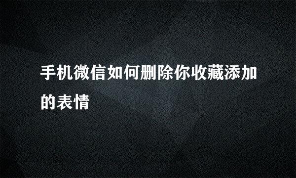 手机微信如何删除你收藏添加的表情