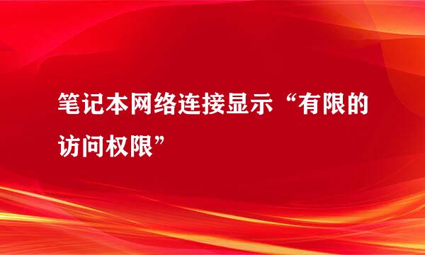 笔记本网络连接显示“有限的访问权限”