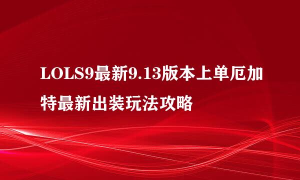 LOLS9最新9.13版本上单厄加特最新出装玩法攻略