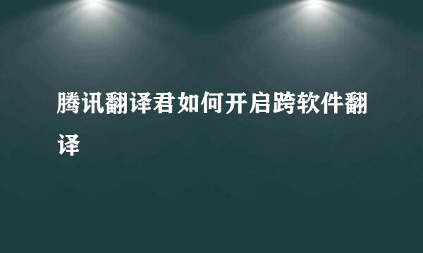腾讯翻译君如何开启跨软件翻译