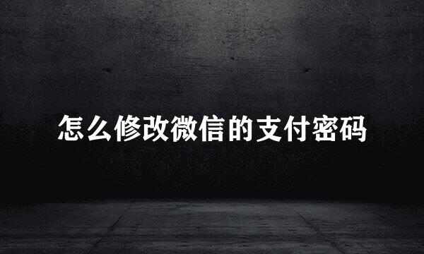怎么修改微信的支付密码