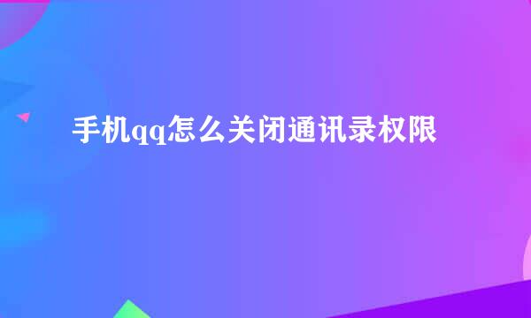 手机qq怎么关闭通讯录权限