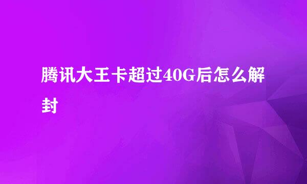 腾讯大王卡超过40G后怎么解封