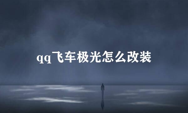 qq飞车极光怎么改装