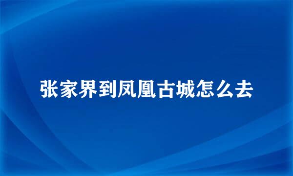 张家界到凤凰古城怎么去