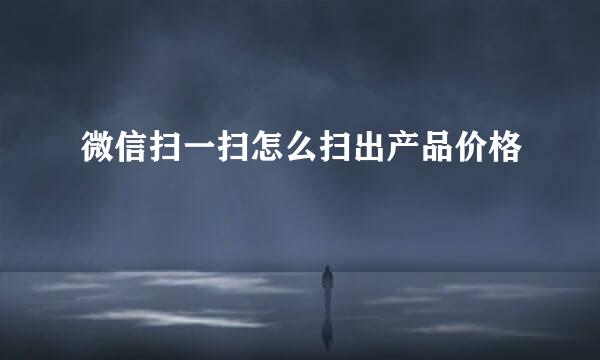 微信扫一扫怎么扫出产品价格