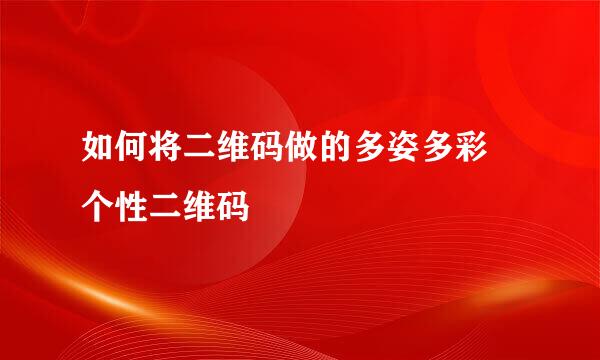 如何将二维码做的多姿多彩 个性二维码