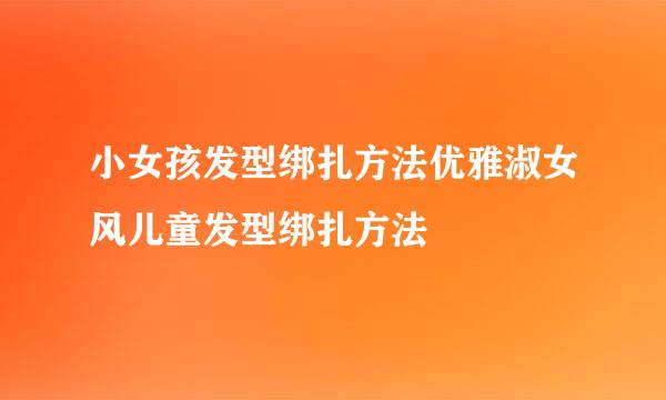 小女孩发型绑扎方法优雅淑女风儿童发型绑扎方法