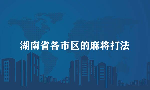 湖南省各市区的麻将打法