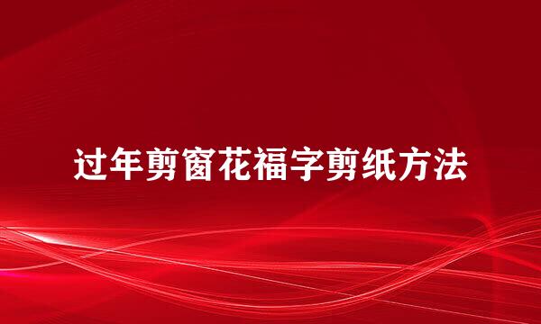 过年剪窗花福字剪纸方法