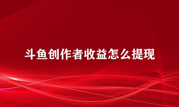 斗鱼创作者收益怎么提现