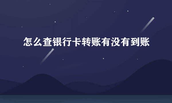 怎么查银行卡转账有没有到账