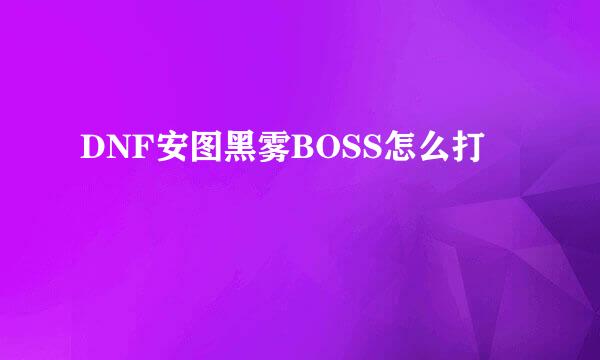 DNF安图黑雾BOSS怎么打