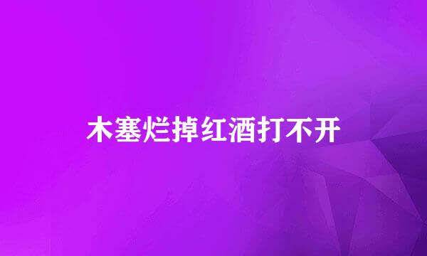 木塞烂掉红酒打不开
