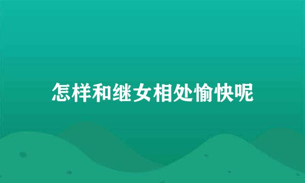 怎样和继女相处愉快呢
