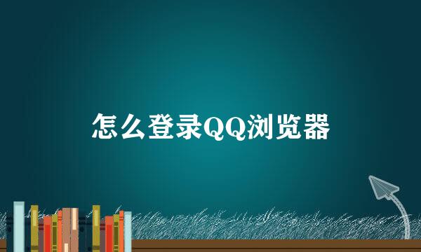 怎么登录QQ浏览器