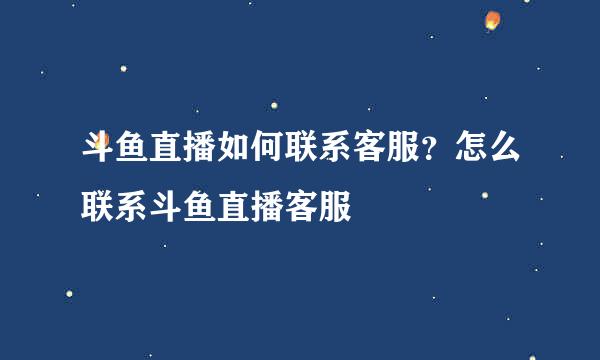 斗鱼直播如何联系客服？怎么联系斗鱼直播客服