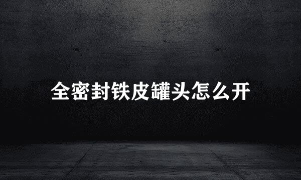 全密封铁皮罐头怎么开