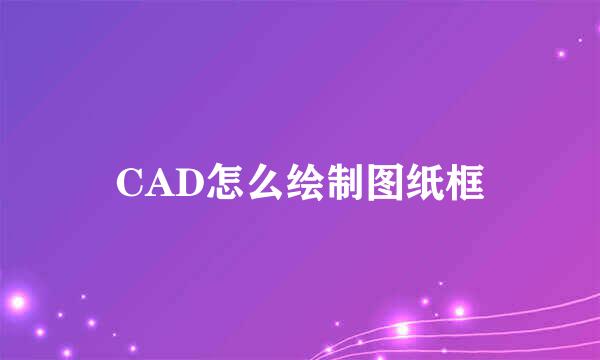 CAD怎么绘制图纸框