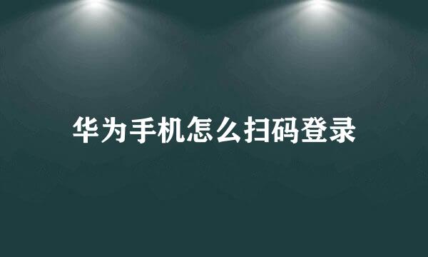 华为手机怎么扫码登录