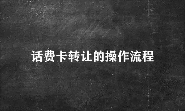 话费卡转让的操作流程