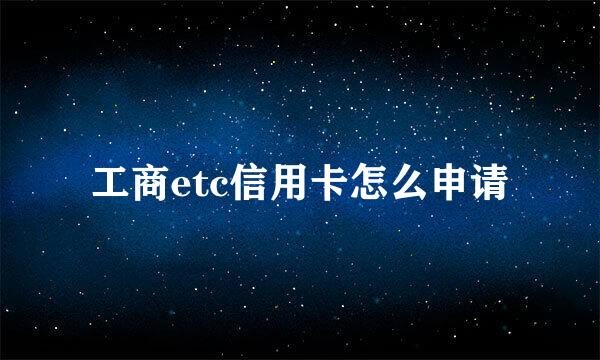 工商etc信用卡怎么申请