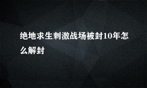 绝地求生刺激战场被封10年怎么解封