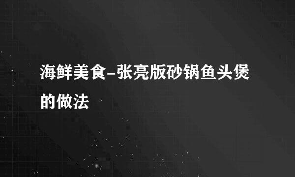 海鲜美食-张亮版砂锅鱼头煲的做法