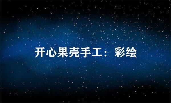 开心果壳手工：彩绘