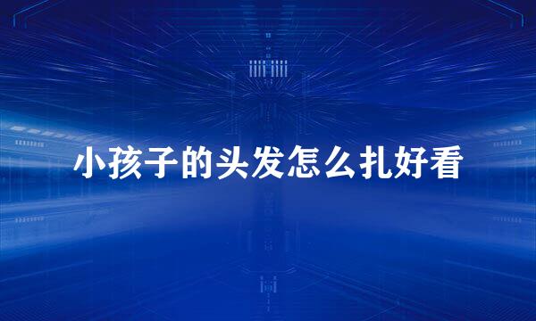 小孩子的头发怎么扎好看