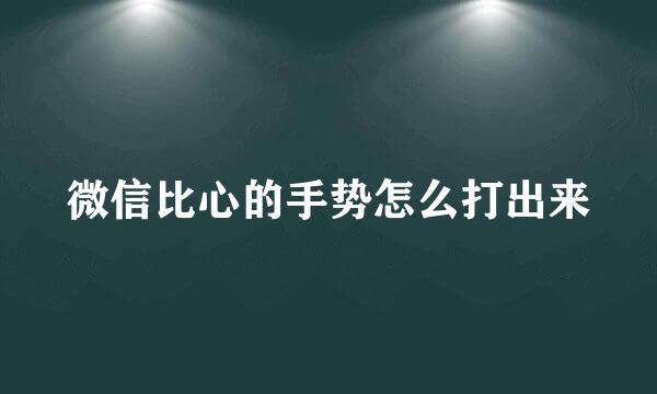 微信比心的手势怎么打出来