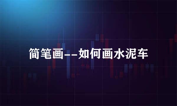 简笔画--如何画水泥车