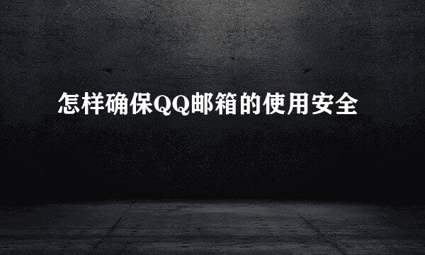 怎样确保QQ邮箱的使用安全