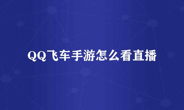 QQ飞车手游怎么看直播