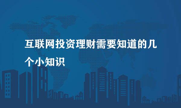 互联网投资理财需要知道的几个小知识