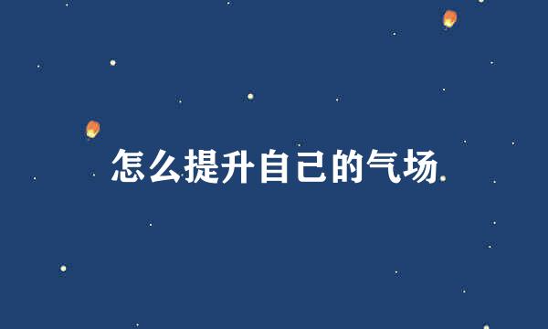 怎么提升自己的气场
