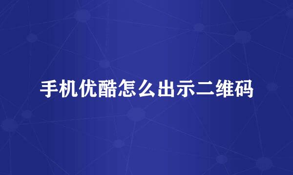 手机优酷怎么出示二维码