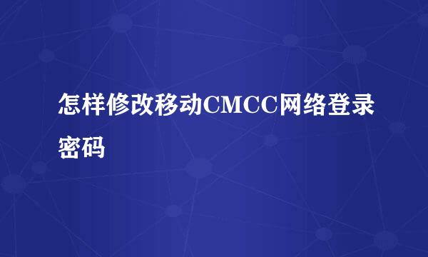 怎样修改移动CMCC网络登录密码