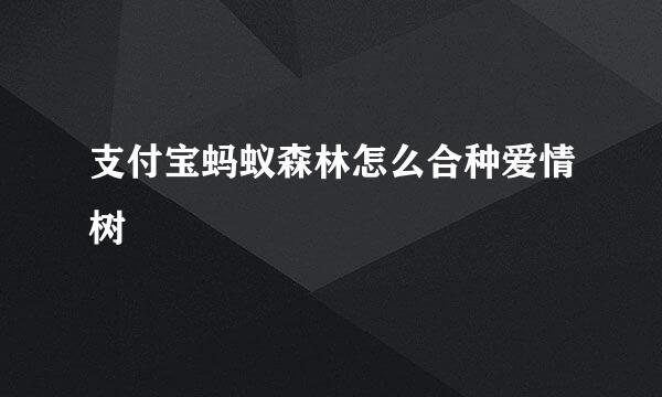 支付宝蚂蚁森林怎么合种爱情树