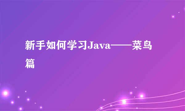 新手如何学习Java——菜鸟篇