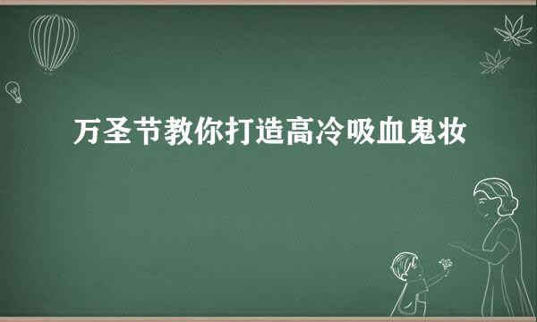 万圣节教你打造高冷吸血鬼妆