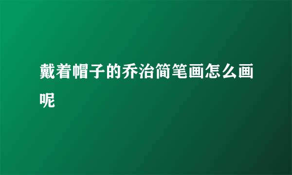 戴着帽子的乔治简笔画怎么画呢