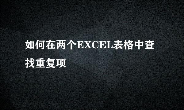 如何在两个EXCEL表格中查找重复项