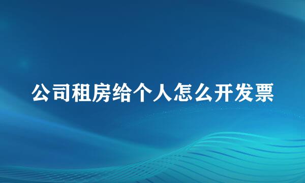 公司租房给个人怎么开发票