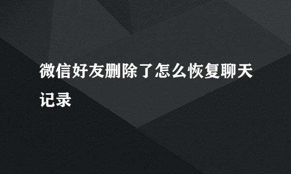 微信好友删除了怎么恢复聊天记录